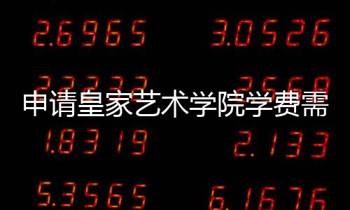 申请皇家艺术学院学费需要多少？