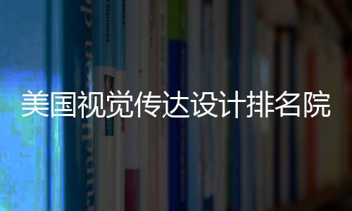 美国视觉传达设计排名院校靠前的有哪些？
