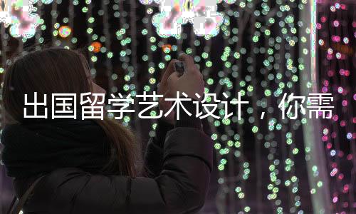 出国留学艺术设计,你需要注意这四个方面!