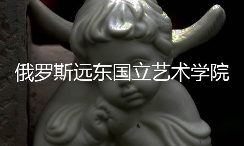 俄罗斯远东国立艺术学院怎么样？