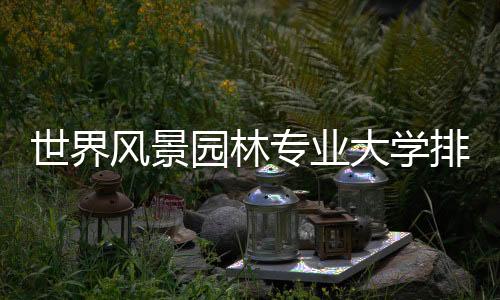 世界风景园林专业大学排名介绍