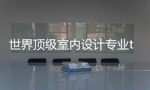世界顶级室内设计专业top5院校推荐
