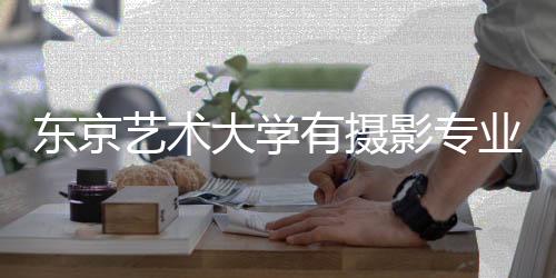 东京艺术大学有摄影专业吗?