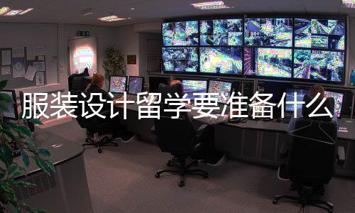 服装设计留学要准备什么?