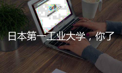 日本第一工业大学,你了解多少?