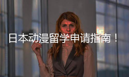日本动漫留学申请指南!