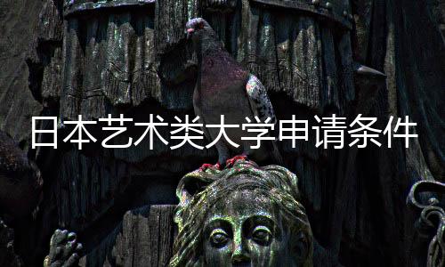 日本艺术类大学申请条件有哪些?
