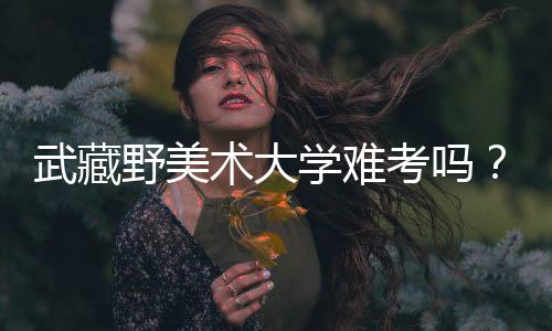 武藏野美术大学难考吗？