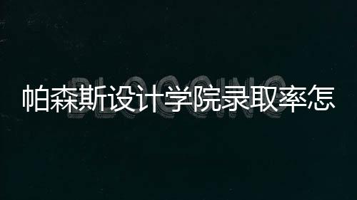 帕森斯设计学院录取率怎么样？