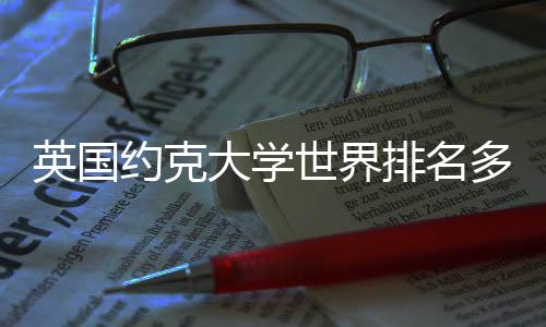 英国约克大学世界排名多少？