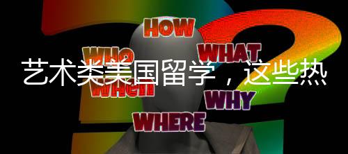 艺术类美国留学,这些热门专业你需要了解!