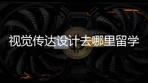 视觉传达设计去哪里留学好?